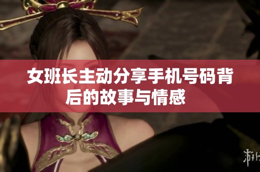 女班长主动分享手机号码背后的故事与情感  
