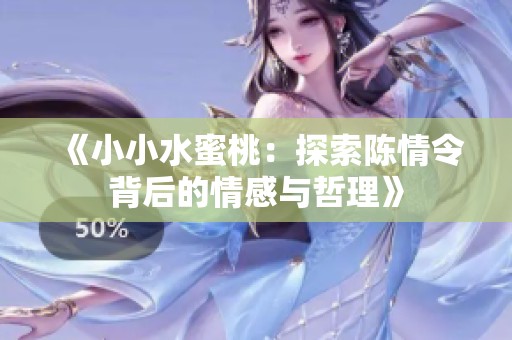 《小小水蜜桃：探索陈情令背后的情感与哲理》