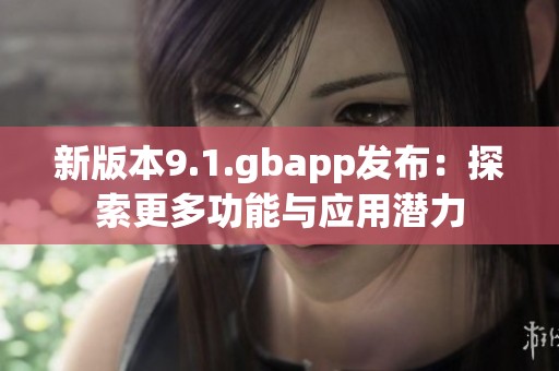 新版本9.1.gbapp发布：探索更多功能与应用潜力
