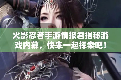 火影忍者手游情报君揭秘游戏内幕，快来一起探索吧！