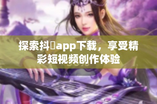 探索抖抈app下载，享受精彩短视频创作体验