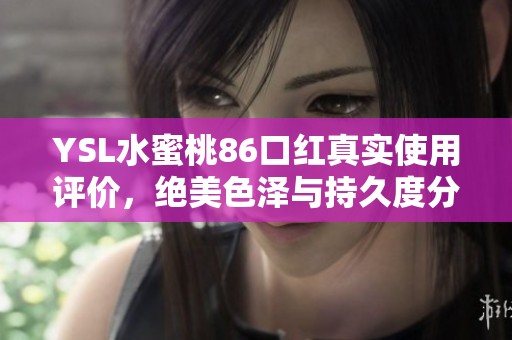 YSL水蜜桃86口红真实使用评价，绝美色泽与持久度分析
