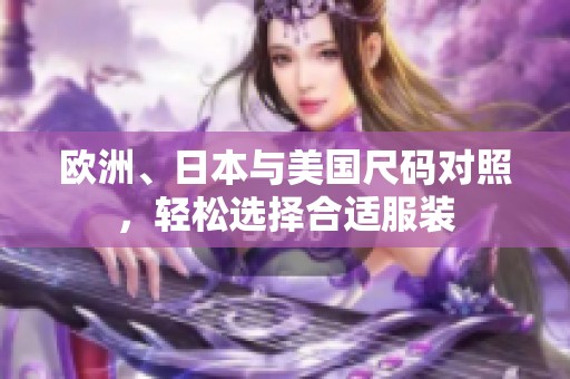欧洲、日本与美国尺码对照，轻松选择合适服装