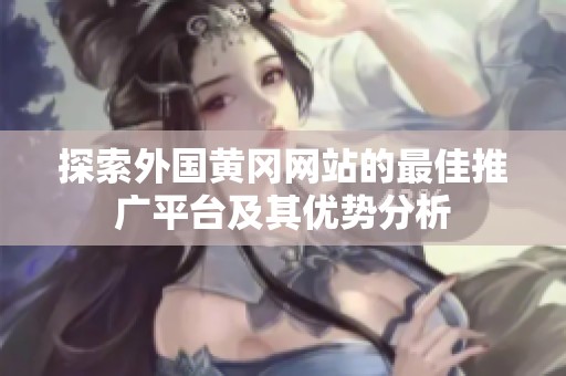 探索外国黄冈网站的最佳推广平台及其优势分析