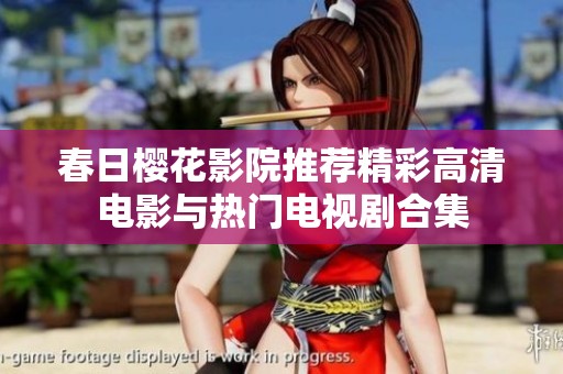 春日樱花影院推荐精彩高清电影与热门电视剧合集