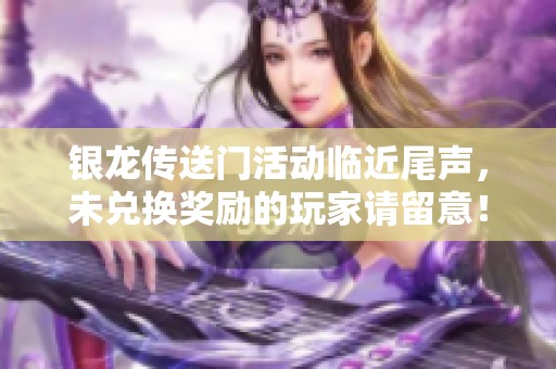 银龙传送门活动临近尾声，未兑换奖励的玩家请留意！