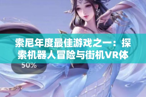 索尼年度最佳游戏之一：探索机器人冒险与街机VR体验