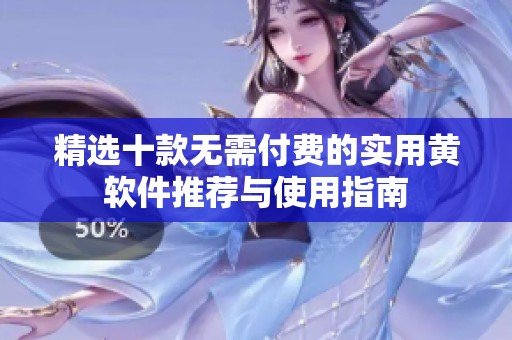 精选十款无需付费的实用黄软件推荐与使用指南