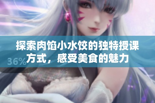 探索肉馅小水饺的独特授课方式，感受美食的魅力