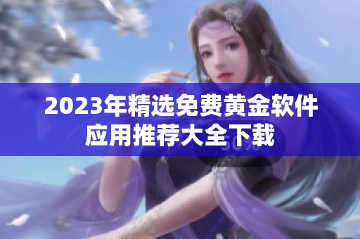 2023年精选免费黄金软件应用推荐大全下载