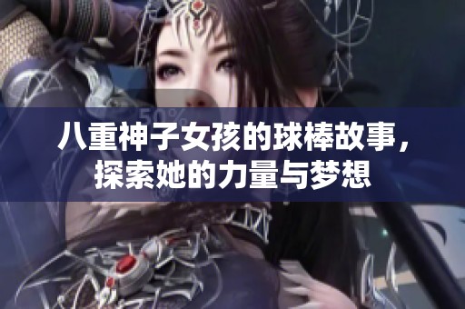 八重神子女孩的球棒故事，探索她的力量与梦想