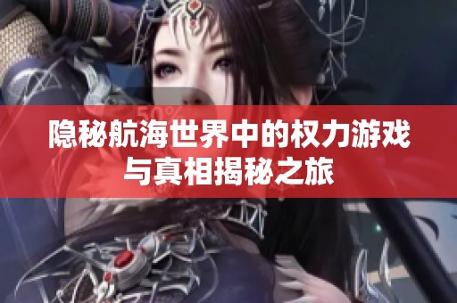 隐秘航海世界中的权力游戏与真相揭秘之旅