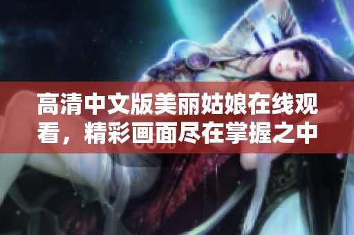 高清中文版美丽姑娘在线观看，精彩画面尽在掌握之中