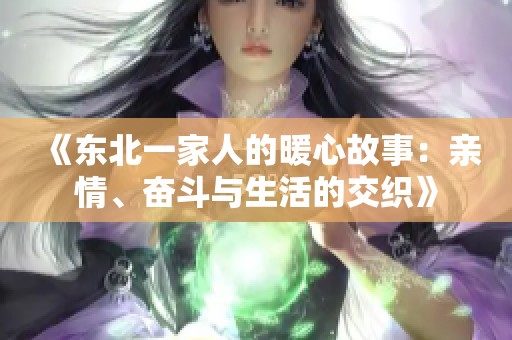 《东北一家人的暖心故事：亲情、奋斗与生活的交织》