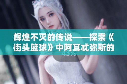 辉煌不灭的传说——探索《街头篮球》中阿耳忒弥斯的月光与猎魔之旅