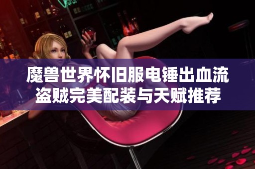 魔兽世界怀旧服电锤出血流盗贼完美配装与天赋推荐