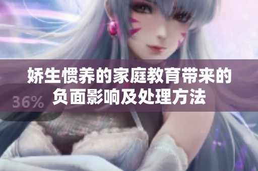 娇生惯养的家庭教育带来的负面影响及处理方法