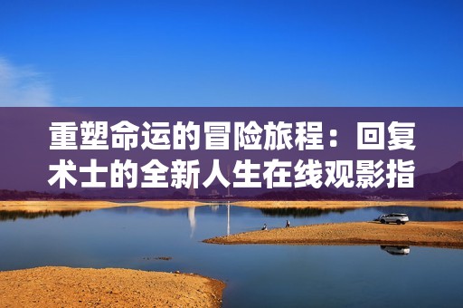 重塑命运的冒险旅程：回复术士的全新人生在线观影指南