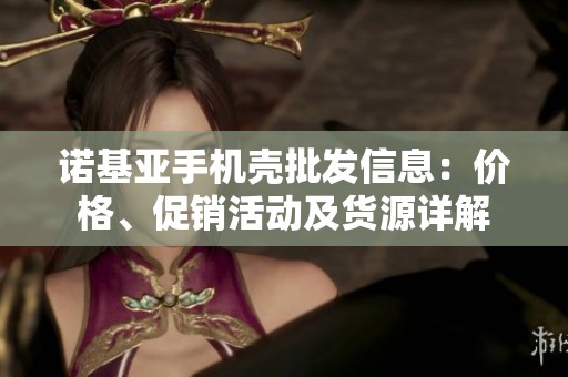 诺基亚手机壳批发信息：价格、促销活动及货源详解