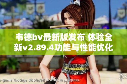 韦德bv最新版发布 体验全新v2.89.4功能与性能优化