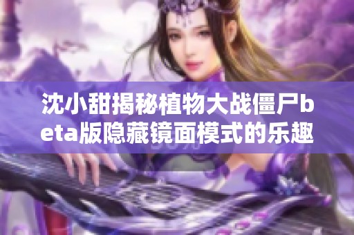沈小甜揭秘植物大战僵尸beta版隐藏镜面模式的乐趣与挑战