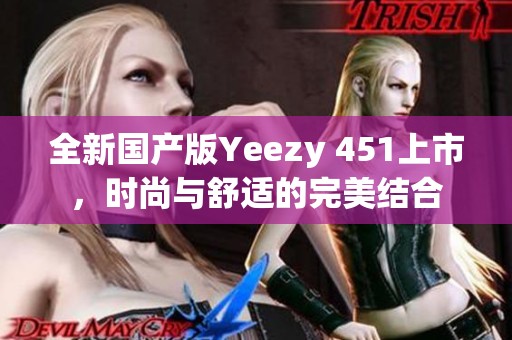 全新国产版Yeezy 451上市，时尚与舒适的完美结合