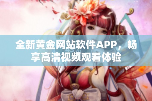 全新黄金网站软件APP，畅享高清视频观看体验