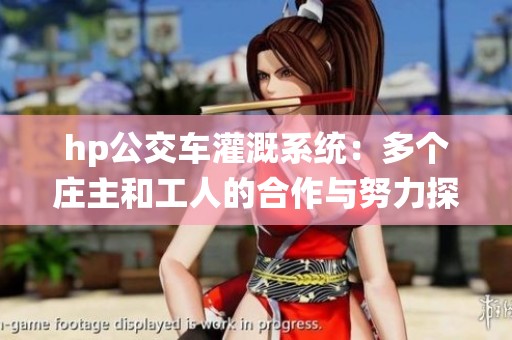 hp公交车灌溉系统：多个庄主和工人的合作与努力探讨