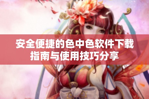 安全便捷的色中色软件下载指南与使用技巧分享