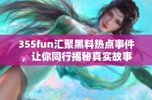 355fun汇聚黑料热点事件，让你同行揭秘真实故事