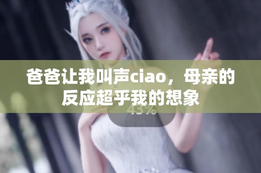 爸爸让我叫声ciao，母亲的反应超乎我的想象