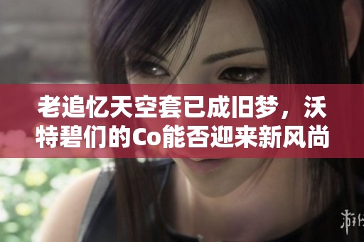 老追忆天空套已成旧梦，沃特碧们的Co能否迎来新风尚？