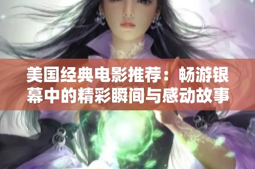 美国经典电影推荐：畅游银幕中的精彩瞬间与感动故事