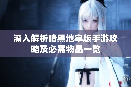 深入解析暗黑地牢版手游攻略及必需物品一览