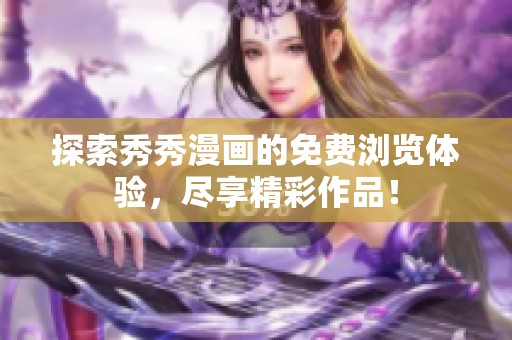 探索秀秀漫画的免费浏览体验，尽享精彩作品！