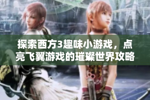 探索西方3趣味小游戏，点亮飞翼游戏的璀璨世界攻略