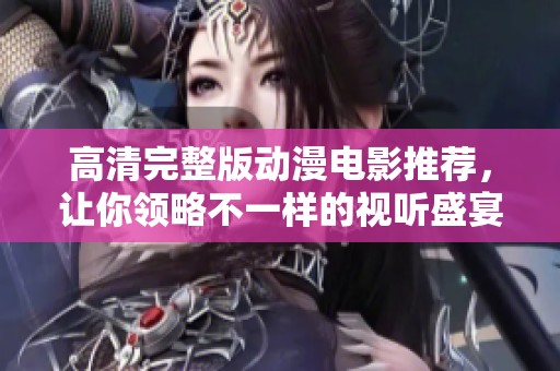高清完整版动漫电影推荐，让你领略不一样的视听盛宴