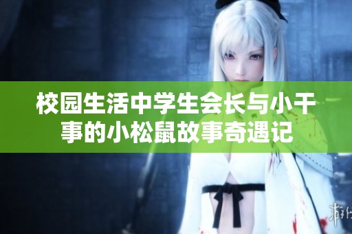 校园生活中学生会长与小干事的小松鼠故事奇遇记