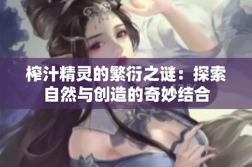 榨汁精灵的繁衍之谜：探索自然与创造的奇妙结合