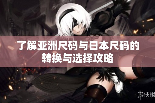 了解亚洲尺码与日本尺码的转换与选择攻略