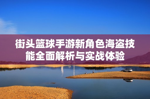 街头篮球手游新角色海盗技能全面解析与实战体验