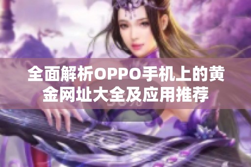 全面解析OPPO手机上的黄金网址大全及应用推荐