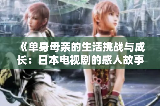《单身母亲的生活挑战与成长：日本电视剧的感人故事》