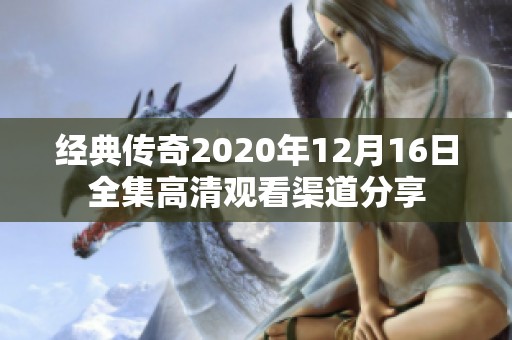 经典传奇2020年12月16日全集高清观看渠道分享