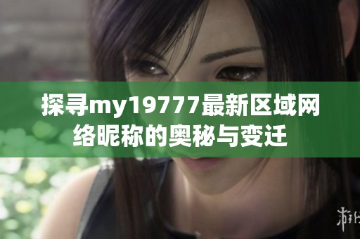 探寻my19777最新区域网络昵称的奥秘与变迁