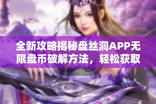 全新攻略揭秘盘丝洞APP无限盘币破解方法，轻松获取更多收益