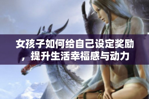 女孩子如何给自己设定奖励，提升生活幸福感与动力
