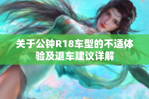 关于公钟R18车型的不适体验及退车建议详解