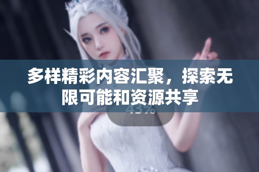 多样精彩内容汇聚，探索无限可能和资源共享