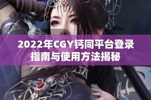 2022年CGY钙同平台登录指南与使用方法揭秘